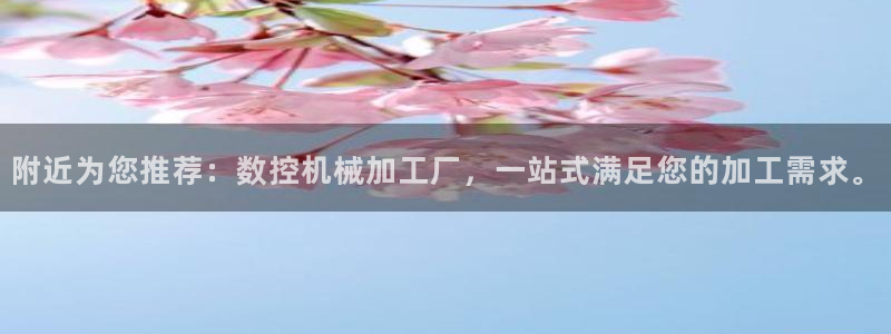 天辰娱乐官方登录入口：附近为您推荐：数控机械加工厂，一站式满足您的加工需求。
