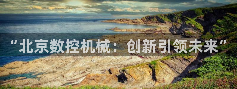 天辰娱乐平台：“北京数控机械：创新引领未来”