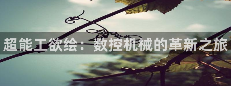 天辰娱乐官方:超能工欲绘:数控机械的革新之旅