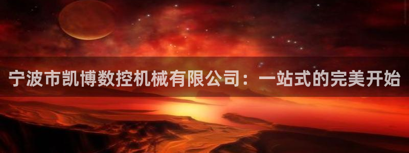 天辰娱乐鱼刺：宁波市凯博数控机械有限公司：一站式的完美开始