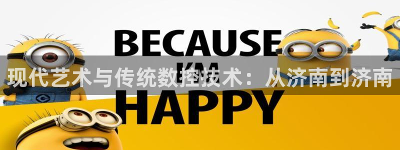 天辰娱乐路线：现代艺术与传统数控技术：从济南到济南