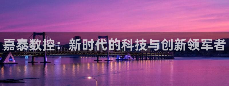 天辰娱乐厕所：嘉泰数控：新时代的科技与创新领军者