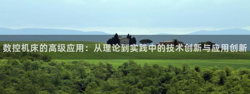 天辰娱乐新：数控机床的高级应用：从理论到实践中的技术创新与应用创新