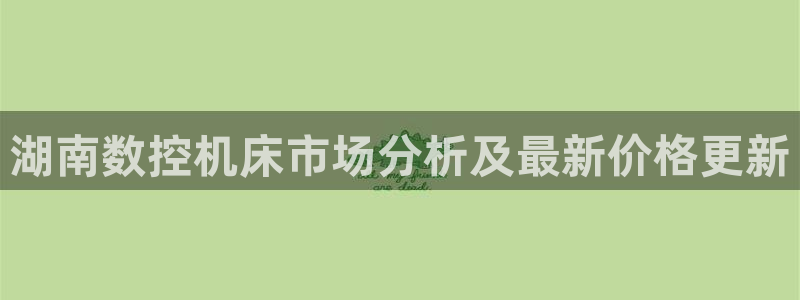 天辰娱乐招商：湖南数控机床市场分析及最新价格更新