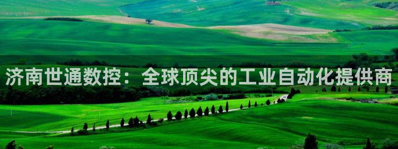 天辰娱乐输了：济南世通数控：全球顶尖的工业自动化提供商